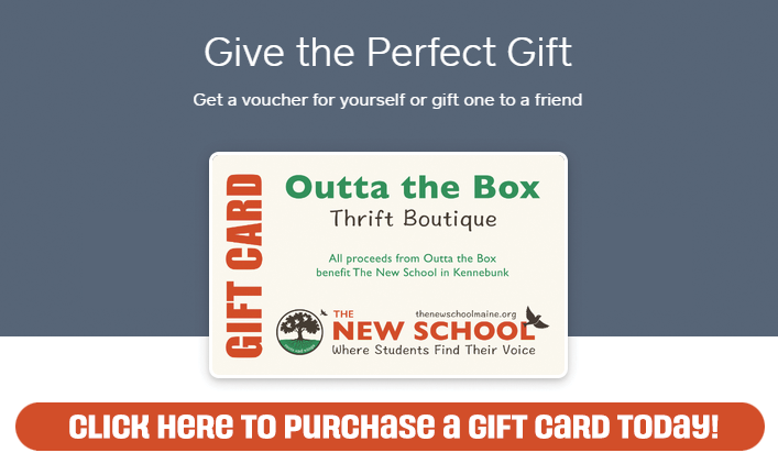 Give the perfect gift! Get a voucher for yourself for gift one to a friend. An image of a gift card for the Outta The Box thrift boutique has their logo, the logo for The New School, and a message that all proceeds from Outta The Box benefit The New School in Kennebunk.